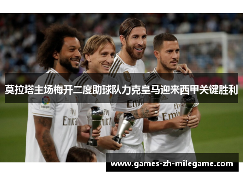 莫拉塔主场梅开二度助球队力克皇马迎来西甲关键胜利
