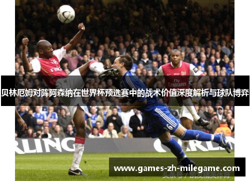 贝林厄姆对阵阿森纳在世界杯预选赛中的战术价值深度解析与球队博弈 贝林厄姆对阵阿森纳在世界杯预选赛中的战术价值深度解析与球队博弈