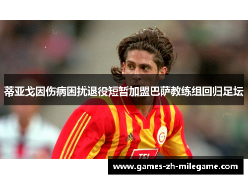 蒂亚戈因伤病困扰退役短暂加盟巴萨教练组回归足坛