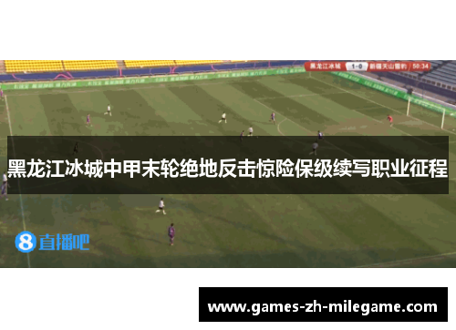 黑龙江冰城中甲末轮绝地反击惊险保级续写职业征程