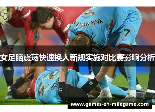 女足脑震荡快速换人新规实施对比赛影响分析